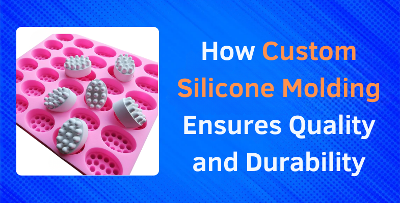 How Custom Silicone Molding Ensures Quality and Durability